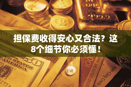 武汉担保费收得安心又合法？这8个细节你必须懂！