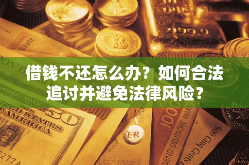 武汉借钱不还怎么办？如何合法追讨并避免法律风险？