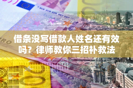 武汉借条没写借款人姓名还有效吗？律师教你三招补救法
