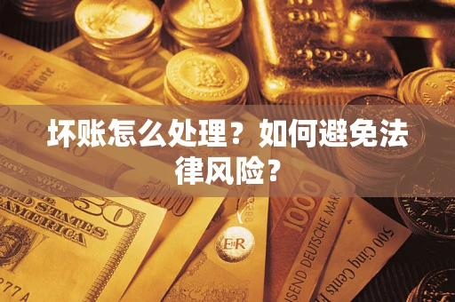 武汉坏账怎么处理？如何避免法律风险？