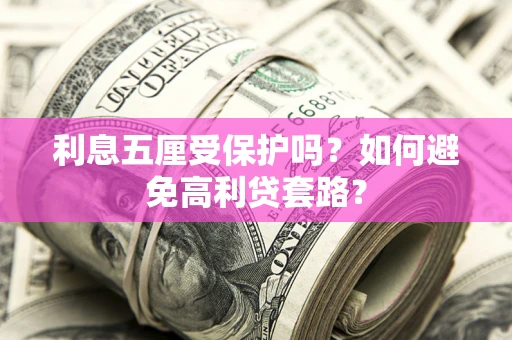 武汉利息五厘受保护吗？如何避免高利贷套路？