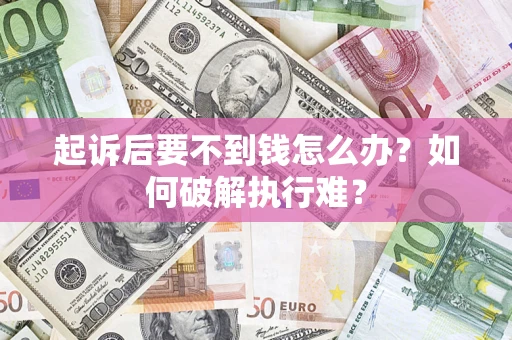 武汉起诉后要不到钱怎么办？如何破解执行难？