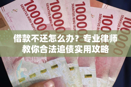 武汉借款不还怎么办？专业律师教你合法追债实用攻略