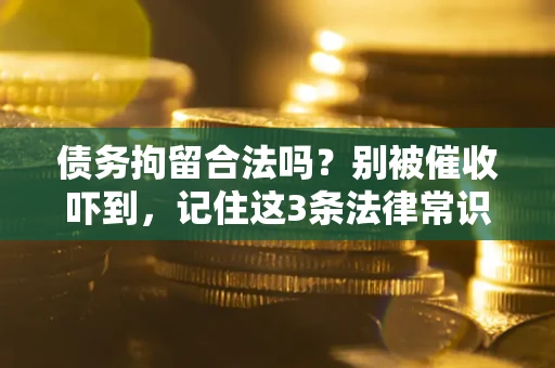 武汉债务拘留合法吗?别被催收吓到,记住这3条法律常识 武汉债务拘留合法吗?别被催收吓到,记住这3条法律常识