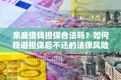 武汉亲戚借钱担保合法吗？如何规避担保后不还的法律风险？