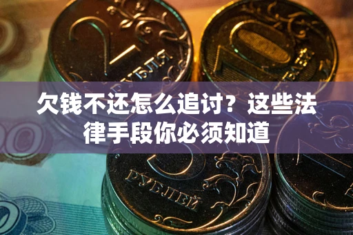 武汉欠钱不还怎么追讨？这些法律手段你必须知道