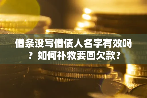 武汉借条没写借债人名字有效吗？如何补救要回欠款？