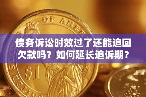 武汉债务诉讼时效过了还能追回欠款吗？如何延长追诉期？