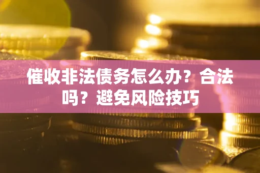 武汉催收非法债务怎么办？合法吗？避免风险技巧