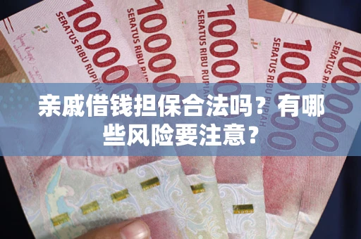 武汉亲戚借钱担保合法吗？有哪些风险要注意？