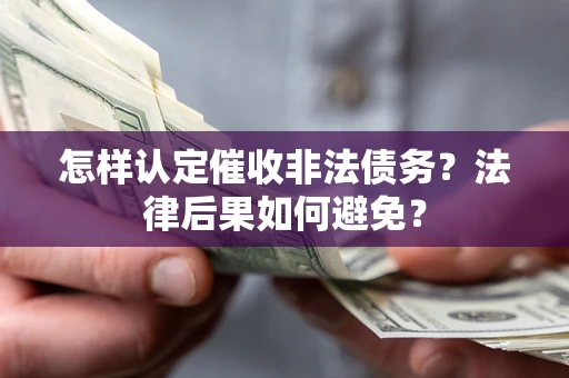武汉怎样认定催收非法债务？法律后果如何避免？