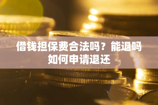 武汉借钱担保费合法吗？能退吗如何申请退还