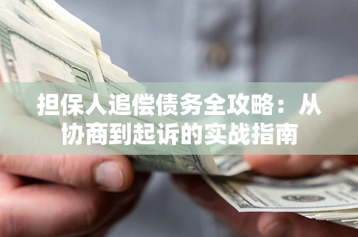 武汉担保人追偿债务全攻略:从协商到起诉的实战指南 武汉担保人追偿债务全攻略:从协商到起诉的实战指南