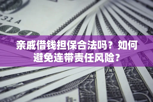 武汉亲戚借钱担保合法吗？如何避免连带责任风险？