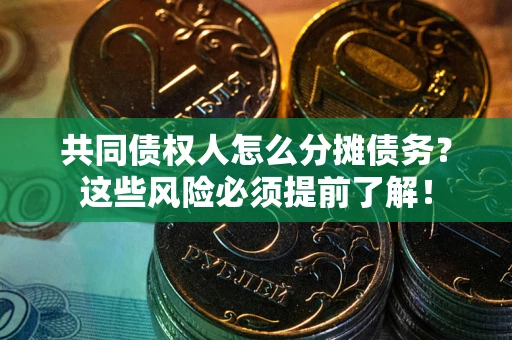 武汉共同债权人怎么分摊债务？这些风险必须提前了解！