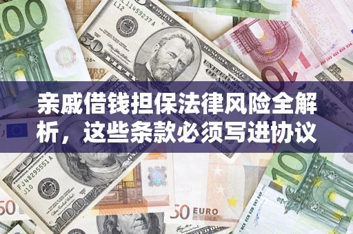 武汉亲戚借钱担保法律风险全解析，这些条款必须写进协议