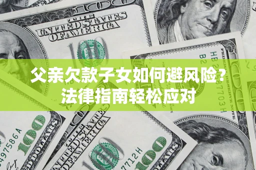 武汉父亲欠款子女如何避风险？法律指南轻松应对