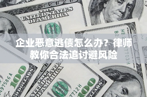 武汉企业恶意逃债怎么办？律师教你合法追讨避风险
