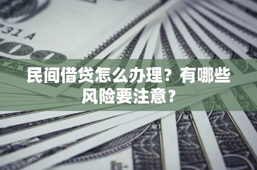 武汉民间借贷怎么办理？有哪些风险要注意？