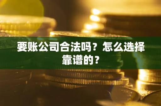 武汉要账公司合法吗？怎么选择靠谱的？