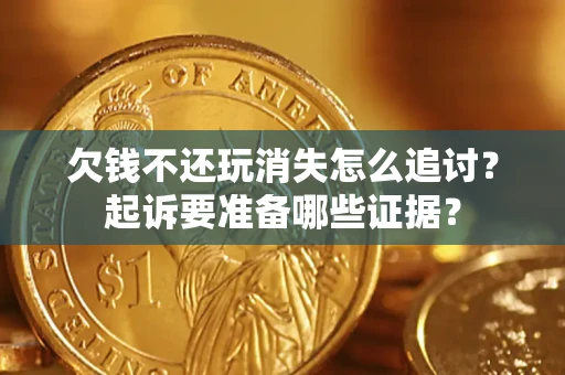 武汉欠钱不还玩消失怎么追讨？起诉要准备哪些证据？