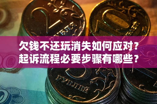武汉欠钱不还玩消失如何应对？起诉流程必要步骤有哪些？