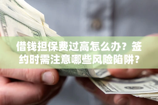 武汉借钱担保费过高怎么办？签约时需注意哪些风险陷阱？