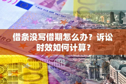 武汉借条没写借期怎么办？诉讼时效如何计算？