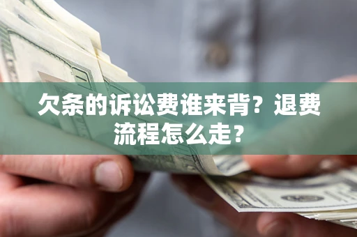 武汉欠条的诉讼费谁来背？退费流程怎么走？