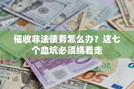 武汉催收非法债务怎么办？这七个血坑必须绕着走