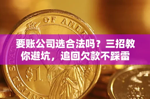武汉要账公司选合法吗？三招教你避坑，追回欠款不踩雷