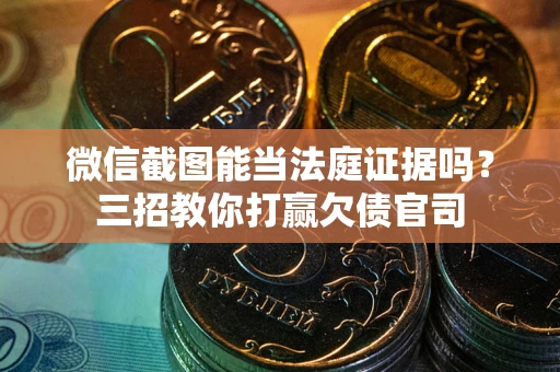 武汉微信截图能当法庭证据吗？三招教你打赢欠债官司