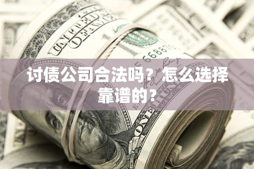 武汉讨债公司合法吗？怎么选择靠谱的？