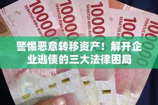 武汉警惕恶意转移资产！解开企业逃债的三大法律困局
