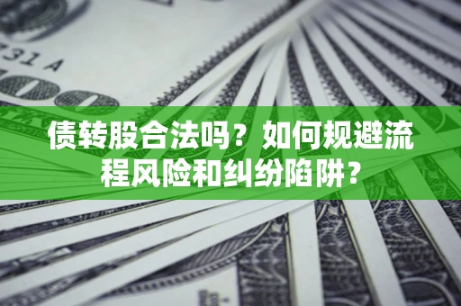 武汉债转股合法吗？如何规避流程风险和纠纷陷阱？