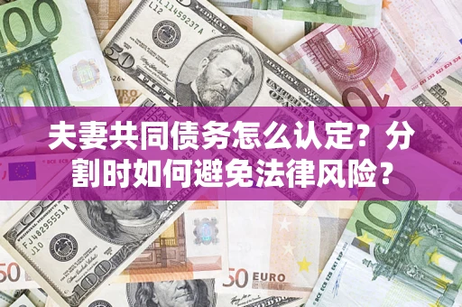 武汉夫妻共同债务怎么认定？分割时如何避免法律风险？