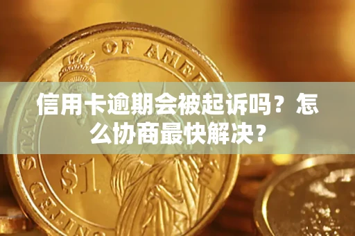 武汉信用卡逾期会被起诉吗？怎么协商最快解决？