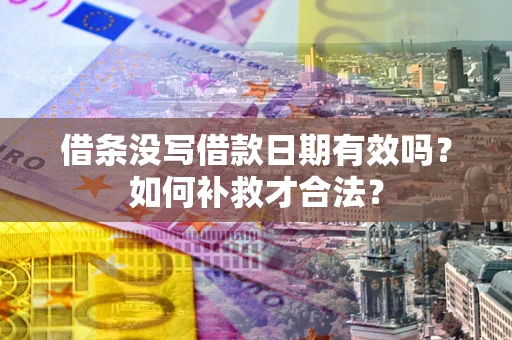 武汉借条没写借款日期有效吗？如何补救才合法？