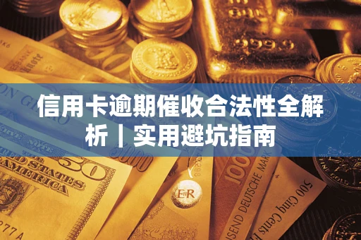武汉信用卡逾期催收合法性全解析｜实用避坑指南