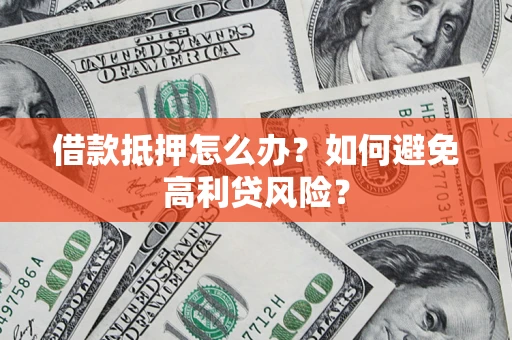 武汉借款抵押怎么办？如何避免高利贷风险？
