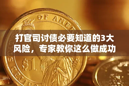 武汉打官司讨债必要知道的3大风险，专家教你这么做成功率飙升