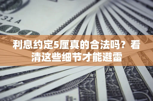 武汉利息约定5厘真的合法吗？看清这些细节才能避雷