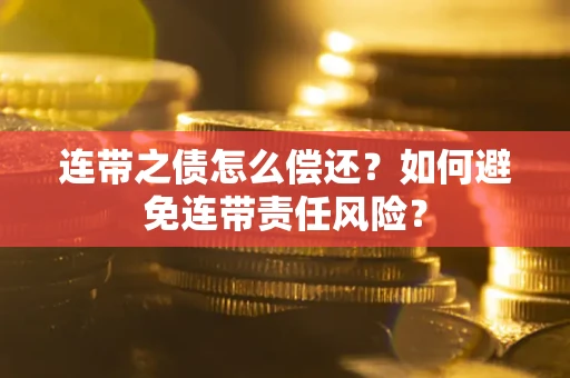 武汉连带之债怎么偿还？如何避免连带责任风险？