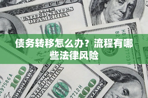 武汉债务转移怎么办？流程有哪些法律风险