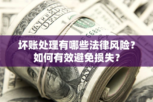 武汉坏账处理有哪些法律风险？如何有效避免损失？